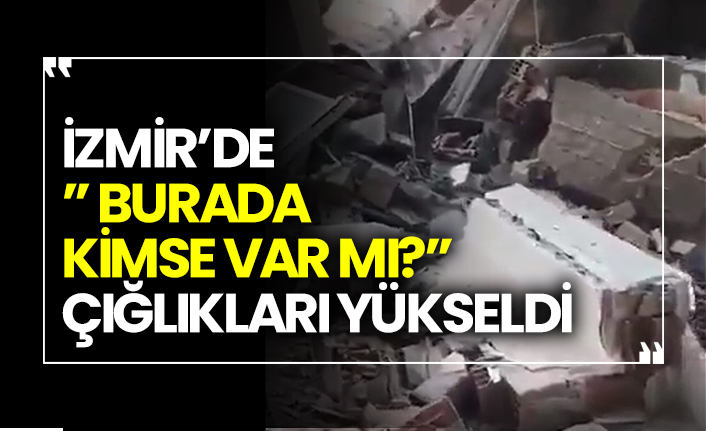 İzmir’de” Burada kimse var mı?” çığlıkları yükseldi