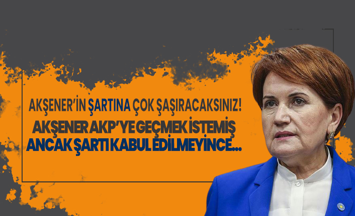 Meral Akşener’in ‘şartına’ çok şaşıracaksınız! Meral Akşener AKP’ye geçmek istemiş ancak ‘şartı’ kabul edilmeyince…
