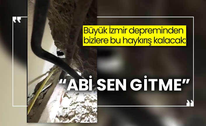 Büyük İzmir depreminden bizlere bu haykırış kalacak:  “Abi sen gitme”