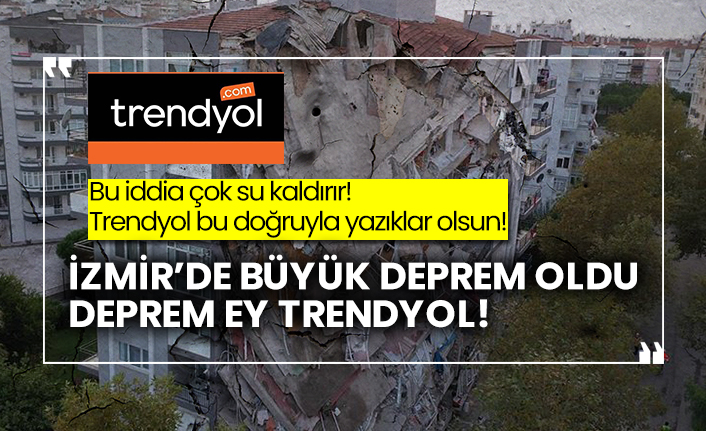 Bu iddia çok su kaldırır! Trendyol bu doğruyla yazıklar olsun! İzmir’de büyük deprem oldu deprem en Trendyol!