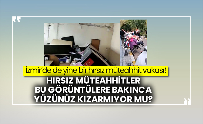 İzmir’de de yine bir hırsız müteahhit vakası!  Hırsız müteahhitler bu görüntülere bakınca yüzünüz kızarmıyor mu?