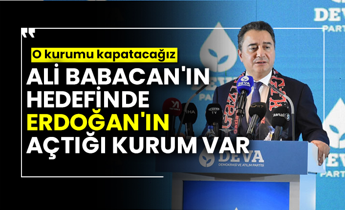 Ali Babacan'ın hedefinde Erdoğan'ın açtığı kurum var! O kurumu kapatacağız