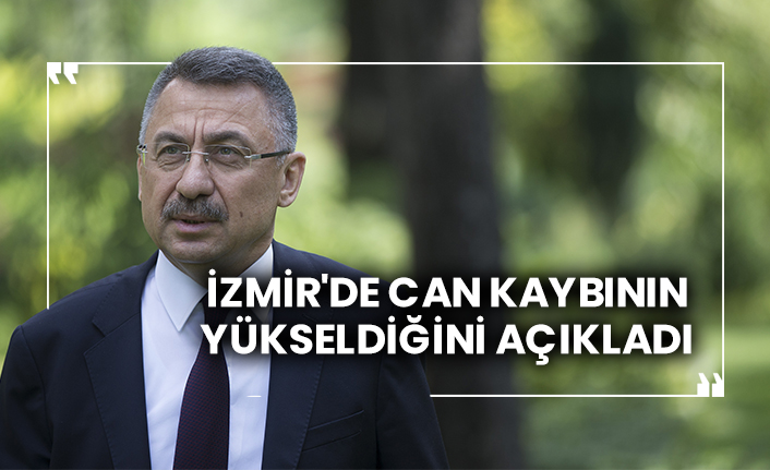 Cumhurbaşkanı Yardımcısı Fuat Oktay İzmir'de can kaybının yükseldiğini açıkladı