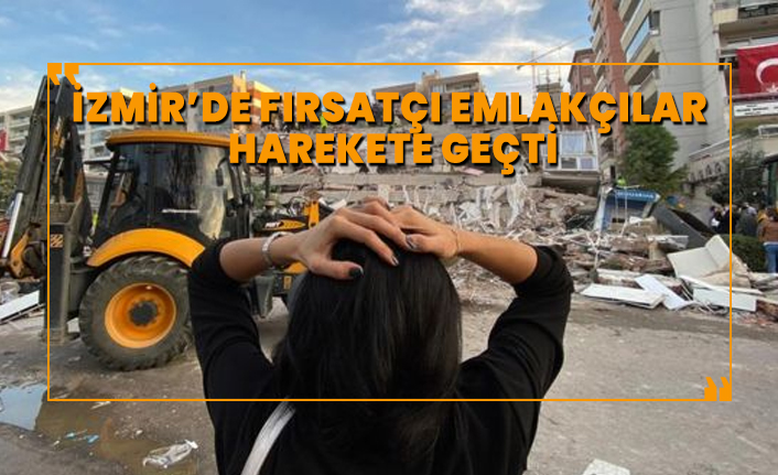 İzmir’de fırsatçı emlakçılar harekete geçti