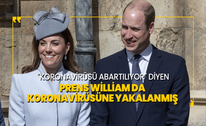 "Koronavirüsü abartılıyor" diyen Prens William da koronavirüsüne yakalanmış
