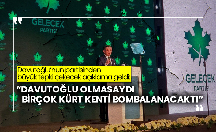 Davutoğlu’nun partisinden büyük tepki çekecek açıklama geldi:  “Davutoğlu olmasaydı birçok Kürt kenti bombalanacaktı”