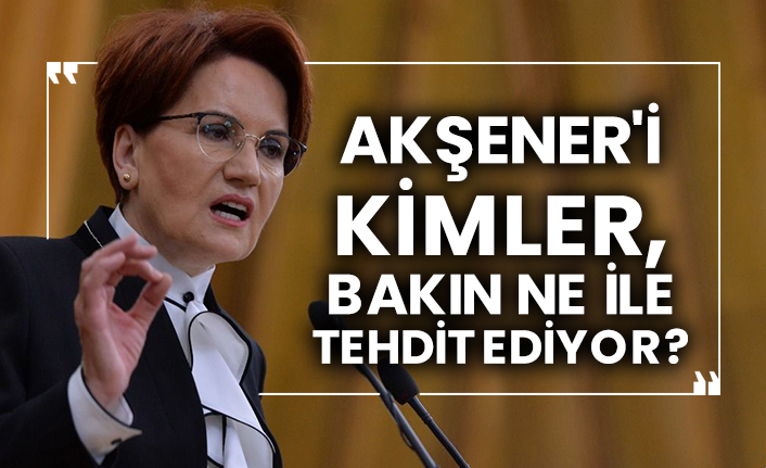 Meral Akşener'i kimler, bakın ne ile tehdit ediyor?
