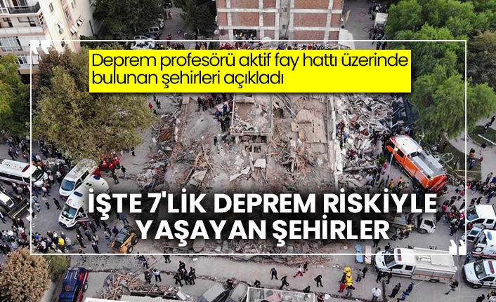 Deprem profesörü aktif fay hattı üzerinde bulunan şehirleri açıkladı: İşte 7'lik deprem riskiyle yaşayan şehirler