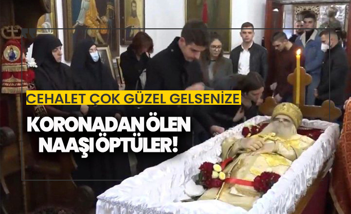 Koronadan ölmesine rağmen naaşı öptüler!