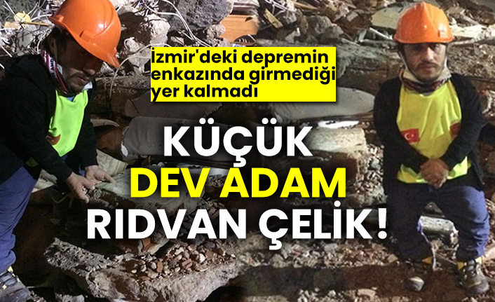 Küçük dev adam Rıdvan Çelik! İzmir'deki depremin enkazında girmediği yer kalmadı