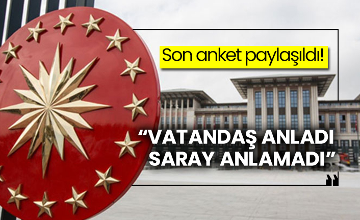 Son anket paylaşıldı!  “Vatandaş anladı Saray anlamadı”