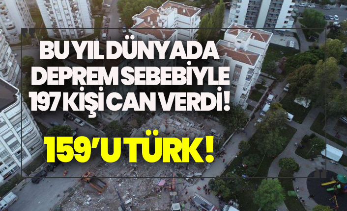 Bu yıl deprem sebebiyle 197 kişi hayatını kaybetti, 159'u Türk!
