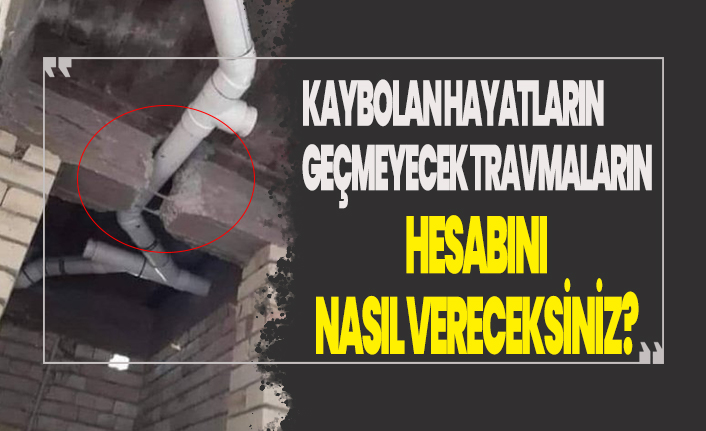 Kolonlar kesilip boru ve kablo geçirilmiş! Kaybedilen hayatların, unutulmayacak travmaların hesabını nasıl vereceksiniz?