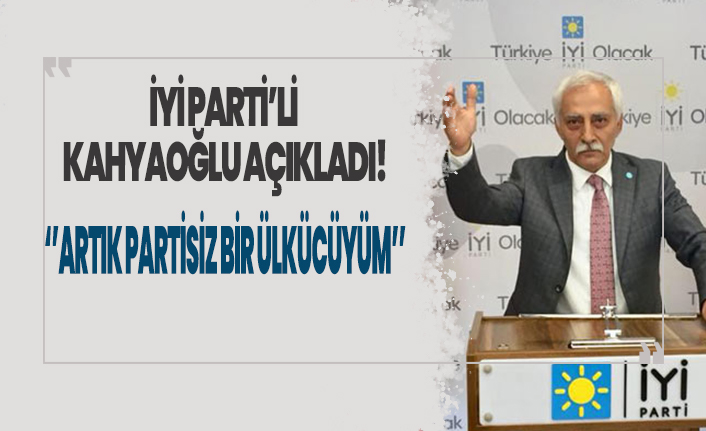 İYİ Parti'li Zekai Kahyaoğlu: Artık partisiz bir ülkücüyüm