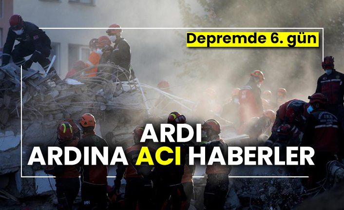 Depremde 6. gün: Ardı ardına acı haberler