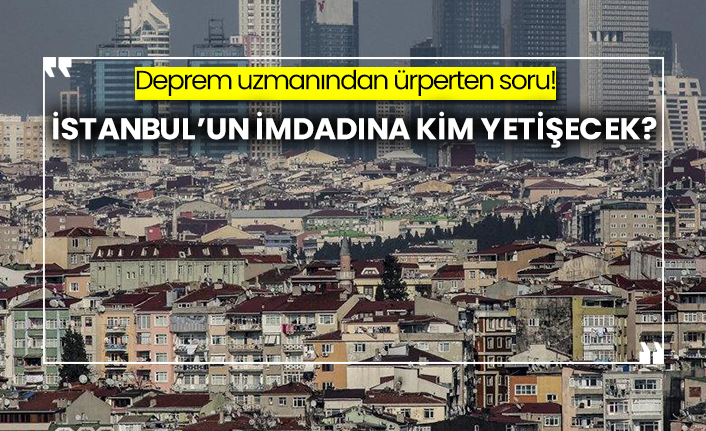 Deprem uzmanından ürperten soru! İstanbul’un imdadına kim yetişecek?