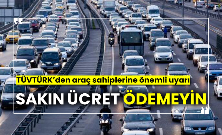 TÜVTÜRK’den araç sahiplerine önemli uyarı, sakın ücret ödemeyin