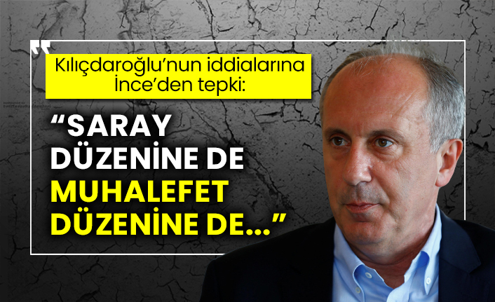 Kılıçdaroğlu’nun iddialarına İnce’den tepki: "Saray düzenine de muhalefet düzenine de..."