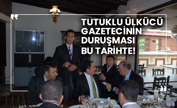 Tutuklu Ülkücü gazeteci Mustafa Gökkılıç’ın duruşması bu tarihte!