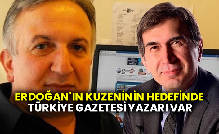 Erdoğan'ın kuzeninin hedefinde Türkiye gazetesi yazarı var