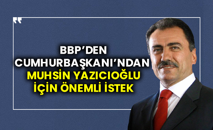 Büyük Birlik Partisi'nden Cumhurbaşkanı'ndan Muhsin Yazıcıoğlu için önemli istek