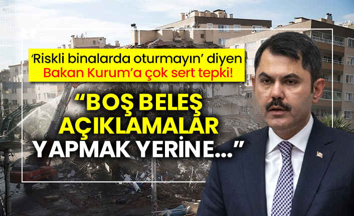 Riskli binalarda oturmayın’ diyen  Bakan Kurum’a çok sert tepki: Boş beleş açıklamalar yapmak yerine...