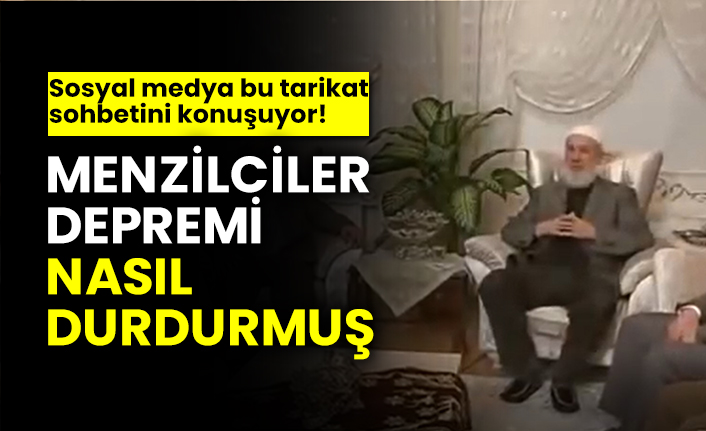 Menzilciler depremi nasıl durdurmuş? Sosyal medya bu tarikat sohbetini konuşuyor!