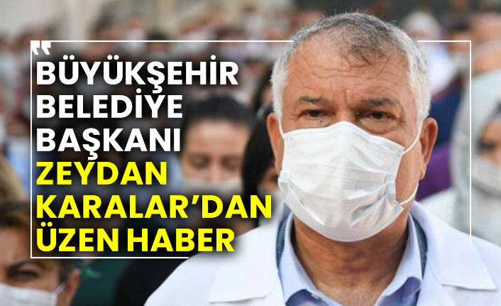 Adana Büyükşehir Belediye Başkanı Zeydan Karalar’dan üzen haber