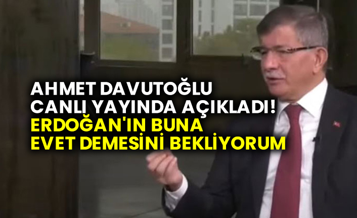 Ahmet Davutoğlu canlı yayında açıkladı! Erdoğan'ın buna evet demesini bekliyorum