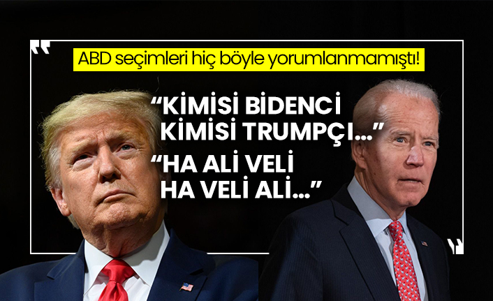 “Kimisi Bidenci kimisi Trumpçı…”  “Ha Ali Veli ha veli Ali…”