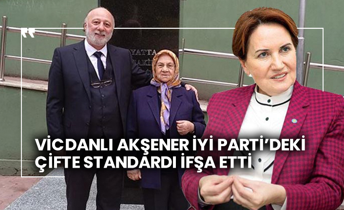 Vicdanlı Akşener İYİ Parti’deki çifte standardı ifşa etti