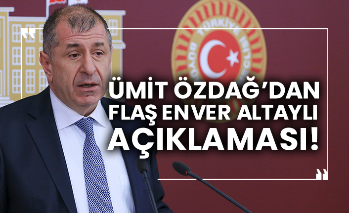 Ümit Özdağ’dan flaş Enver Altaylı açıklaması!