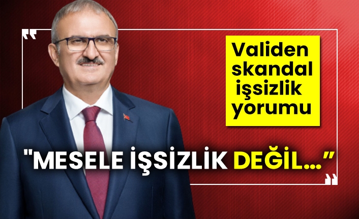 Validen skandal işsizlik yorumu "Mesele işsizlik değil…”
