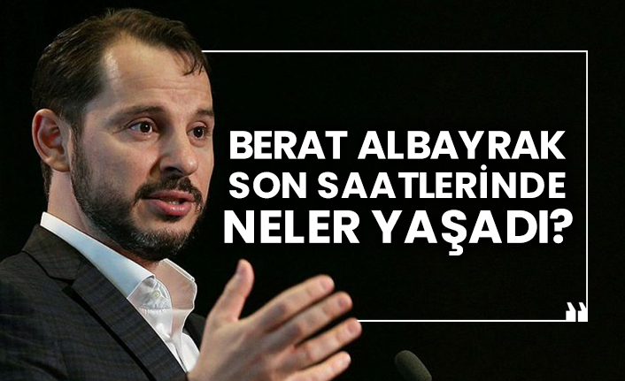 Berat Albayrak son saatlerinde neler yaşadı?