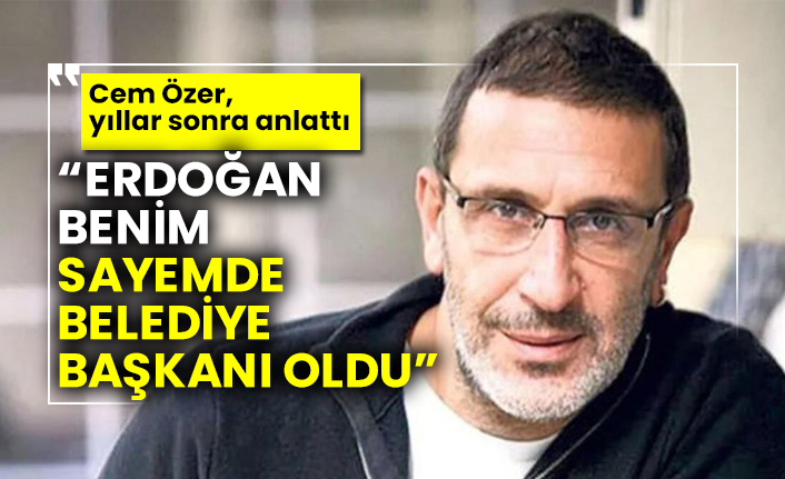 Cem Özer, yıllar sonra anlattı “Erdoğan benim sayemde belediye başkanı oldu”