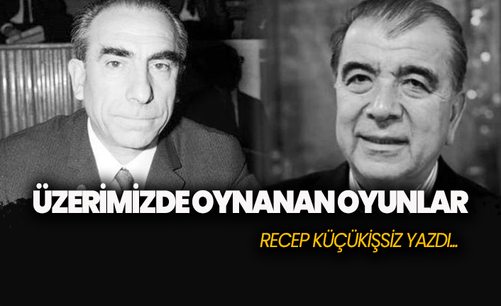 Recep Küçükişsiz: Üzerimizde oynanan oyunlar