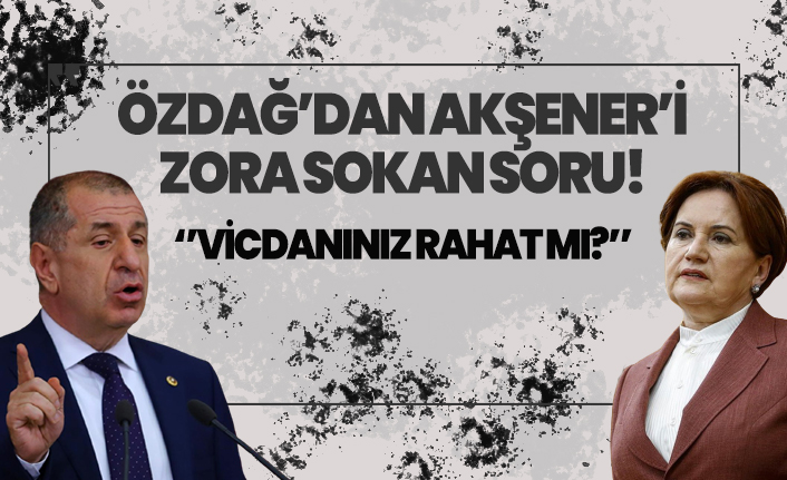 Ümit Özdağ'dan Meral Akşener'e: Vicdanınız rahat mı?