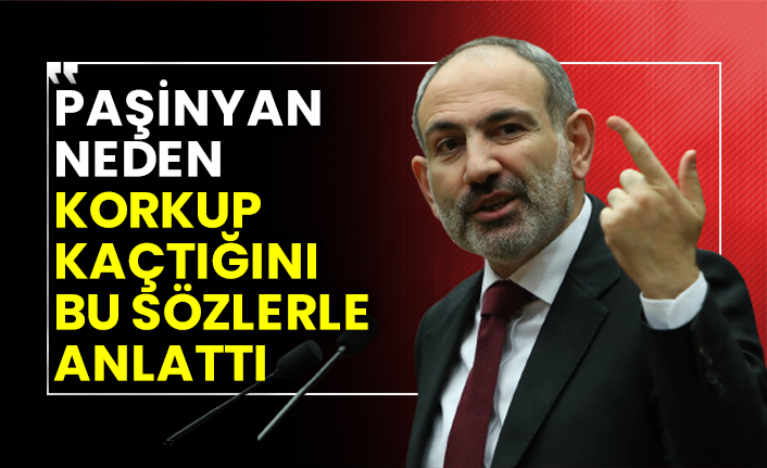 Paşinyan neden korkup kaçtığını bu sözlerle anlattı