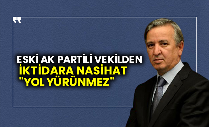 Eski AK Partili vekilden iktidara 12 maddelik nasihat: "Yol yürünmez"