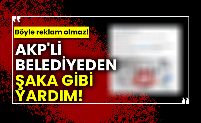 Böyle reklam olmaz! AKP'li Belediyeden şaka gibi yardım!