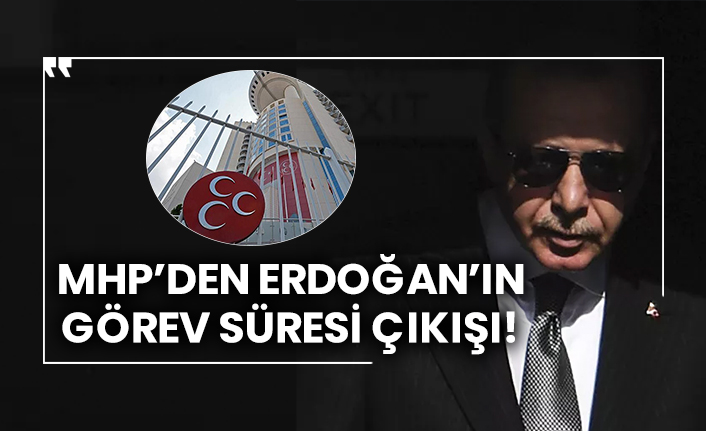 MHP’den Erdoğan’ın görev süresi çıkışı
