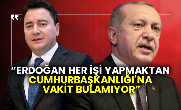 “Erdoğan her işi yapmaktan Cumhurbaşkanlığı'na vakit bulamıyor”