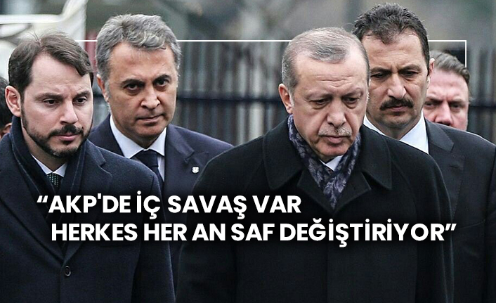 “AKP'de iç savaş var, herkes her an saf değiştiriyor”