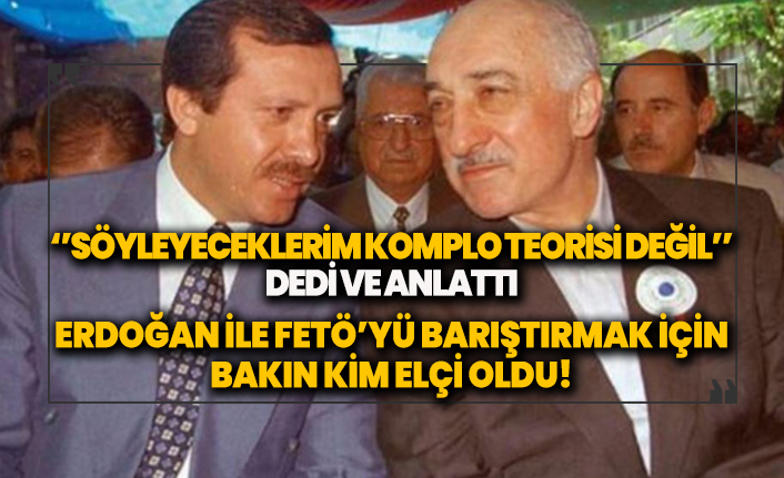 Erdoğan ile FETÖ'yü barıştırmak için bakın kim elçi!
