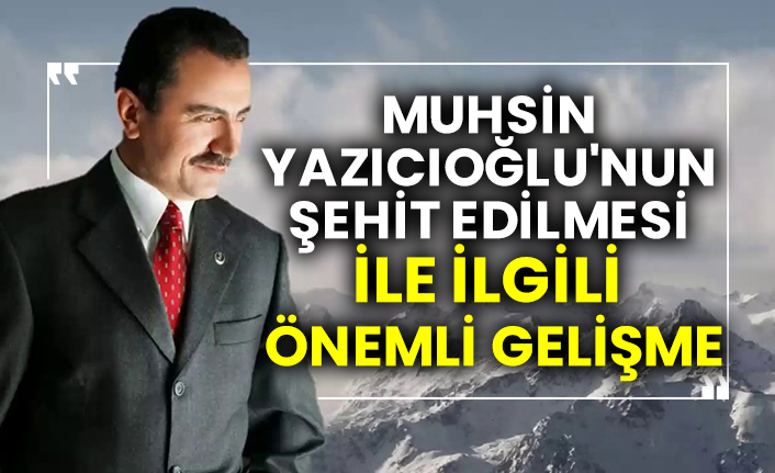 Muhsin Yazıcıoğlu'nun şehit edilmesi ile ilgili flaş gelişme
