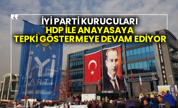 İYİ Parti kurucuları HDP ile anayasaya tepki göstermeye devam ediyor