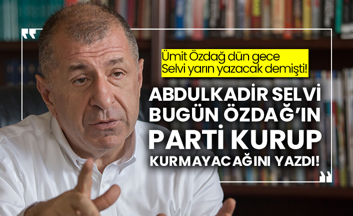 Abdulkadir Selvi bugün Ümit Özdağ’ın parti kurup kurmayacağını yazdı!