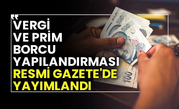 Vergi ve prim borcu yapılandırması Resmi Gazete'de yayımlandı