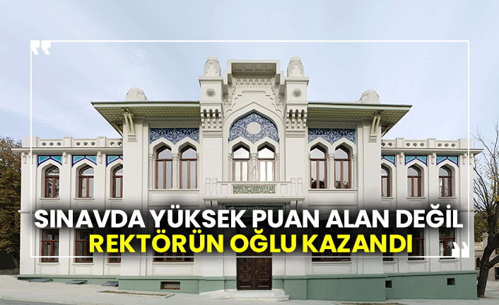 Sınavda yüksek puan alan değil rektörün oğlu kazandı