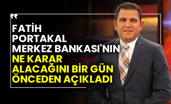 Fatih Portakal Merkez Bankası'nın ne karar alacağını bir gün önceden açıkladı